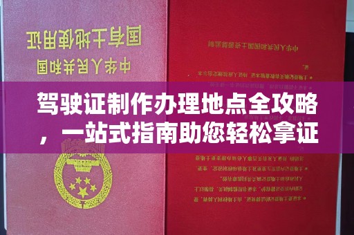 威远驾驶证制作办理地点全攻略，一站式指南助您轻松拿证